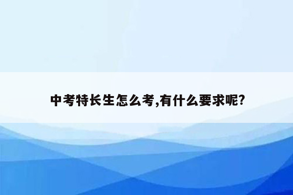 中考特长生怎么考,有什么要求呢?