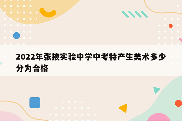 2022年张掖实验中学中考特产生美术多少分为合格