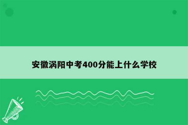 安徽涡阳中考400分能上什么学校