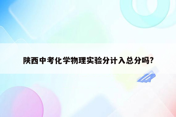 陕西中考化学物理实验分计入总分吗?