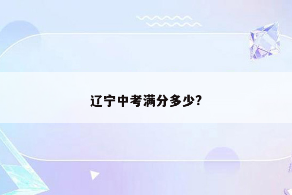 辽宁中考满分多少?