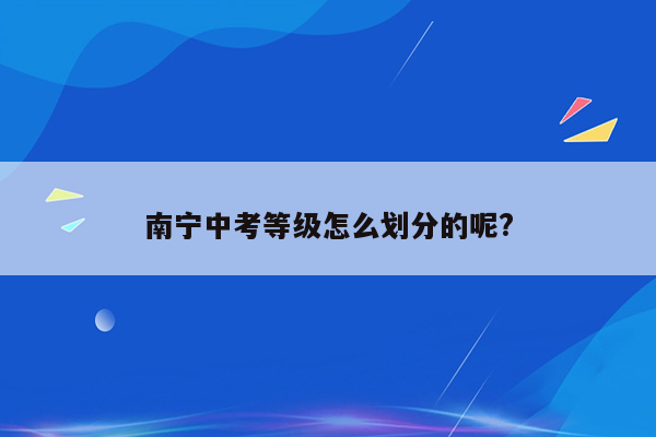 南宁中考等级怎么划分的呢?