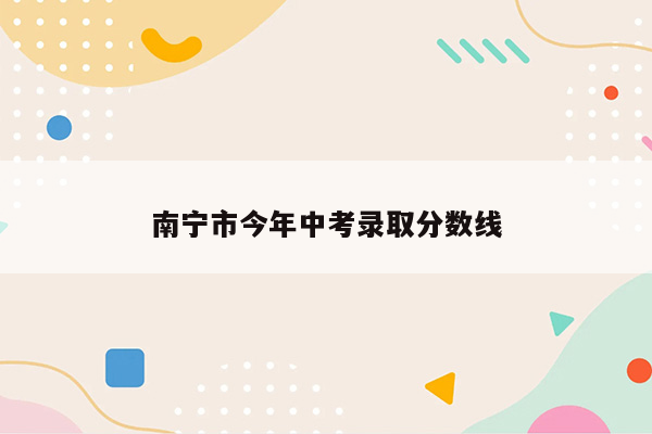 南宁市今年中考录取分数线