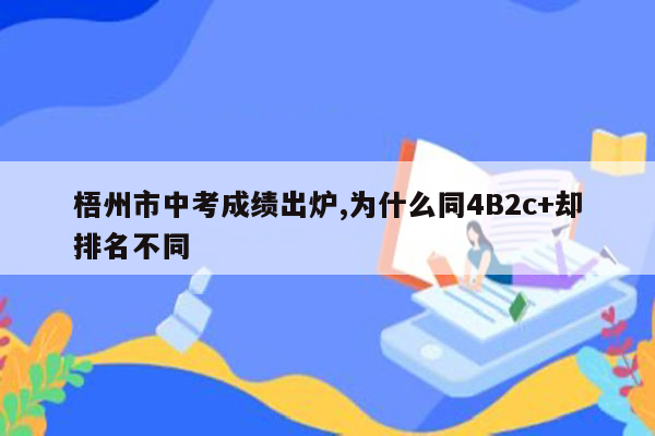 梧州市中考成绩出炉,为什么同4B2c+却排名不同
