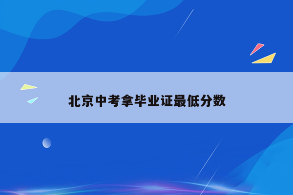 北京中考拿毕业证最低分数