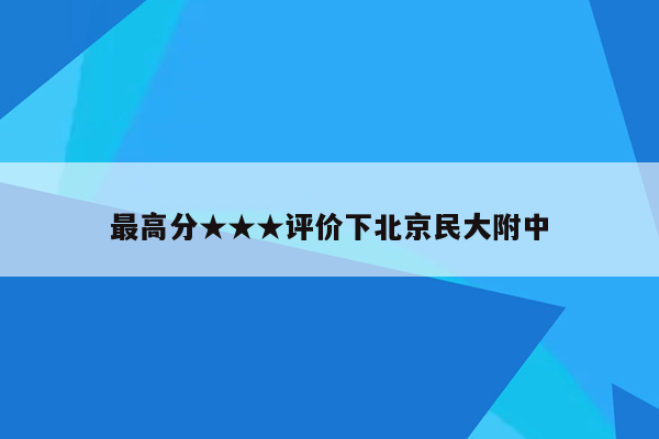 最高分★★★评价下北京民大附中