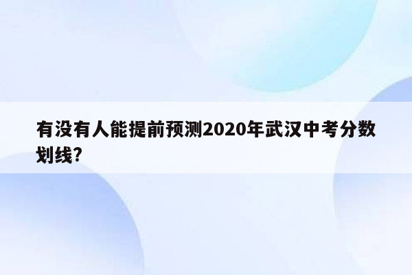 有没有人能提前预测2020年武汉中考分数划线?