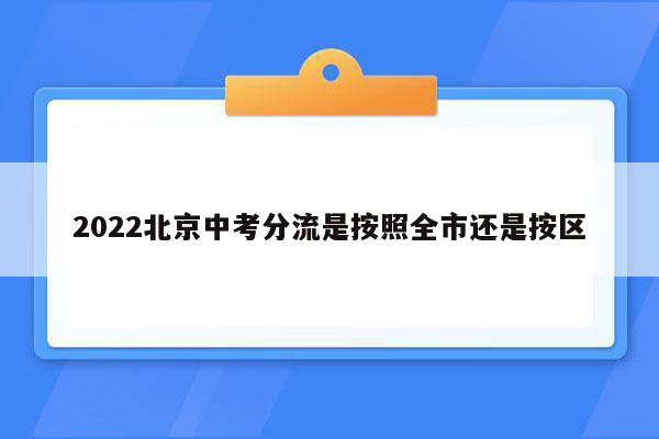 2022北京中考分流是按照全市还是按区