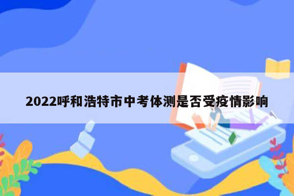 2022呼和浩特市中考体测是否受疫情影响