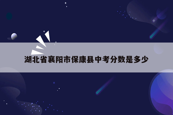 湖北省襄阳市保康县中考分数是多少