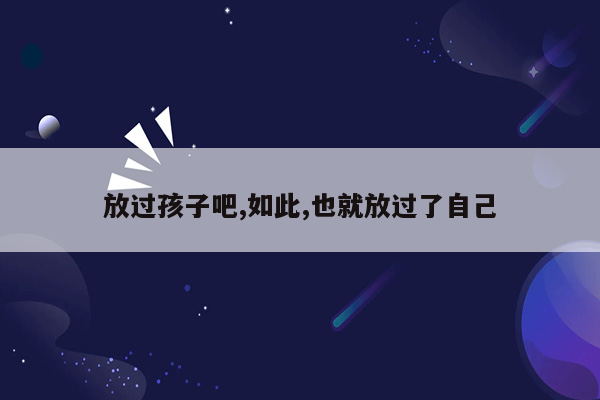 放过孩子吧,如此,也就放过了自己