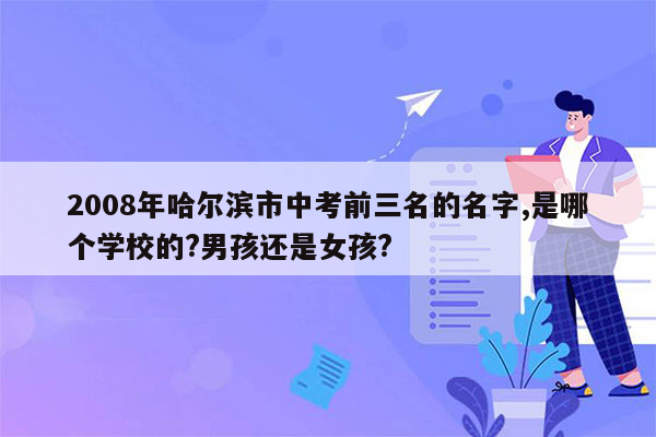 2008年哈尔滨市中考前三名的名字,是哪个学校的?男孩还是女孩?