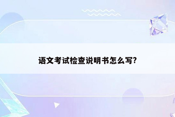 语文考试检查说明书怎么写?