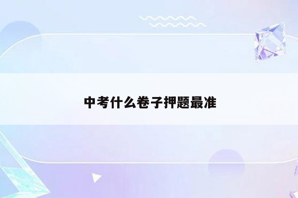 中考什么卷子押题最准