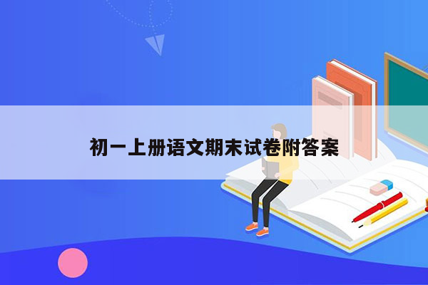 初一上册语文期末试卷附答案