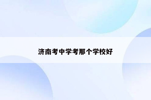 济南考中学考那个学校好