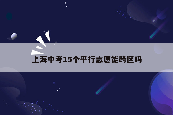 上海中考15个平行志愿能跨区吗