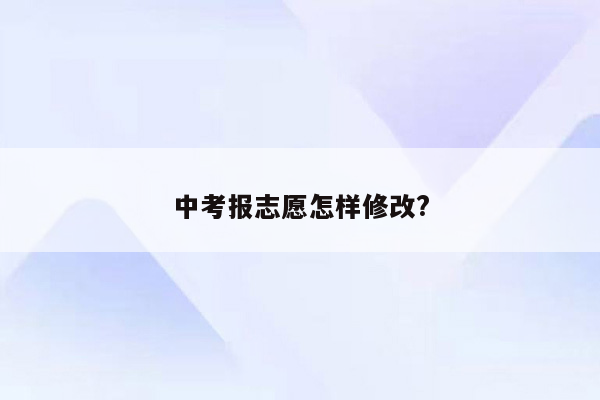 中考报志愿怎样修改?