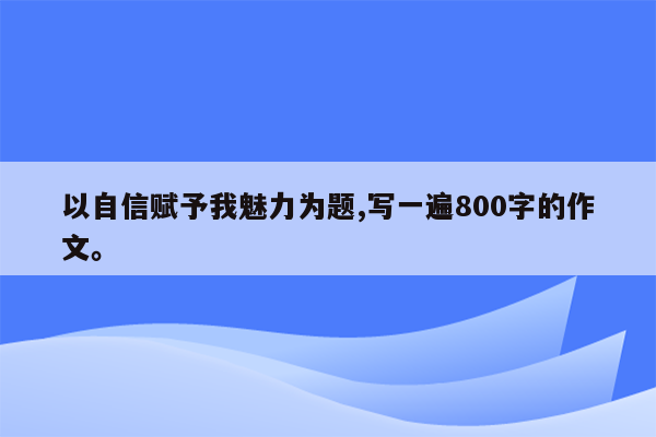 以自信赋予我魅力为题,写一遍800字的作文。