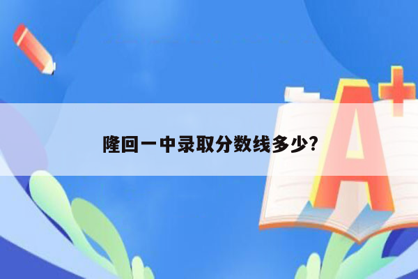 隆回一中录取分数线多少?