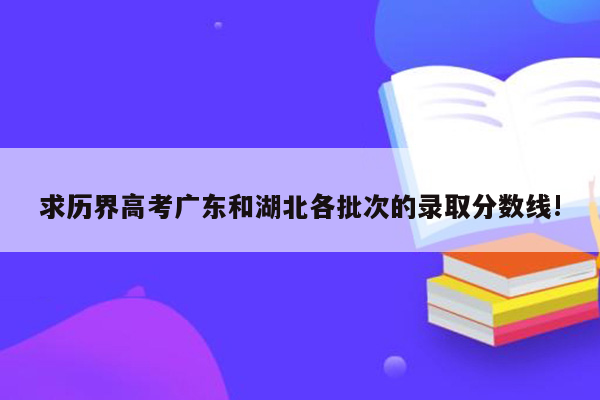 求历界高考广东和湖北各批次的录取分数线!