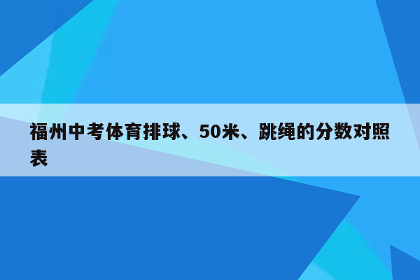 福州中考体育排球、50米、跳绳的分数对照表