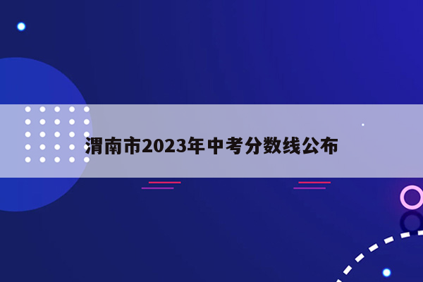 渭南市2023年中考分数线公布