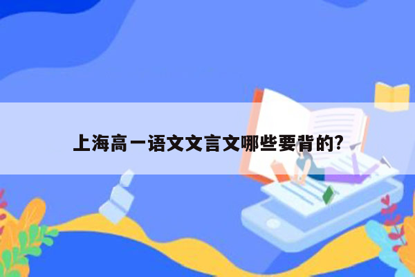 上海高一语文文言文哪些要背的?