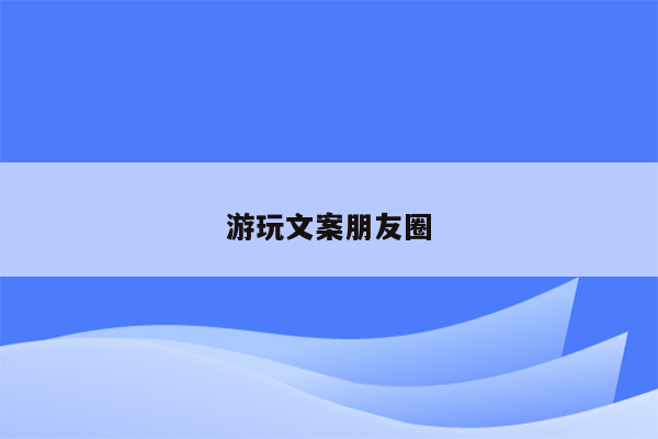 游玩文案朋友圈