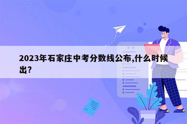 2023年石家庄中考分数线公布,什么时候出?