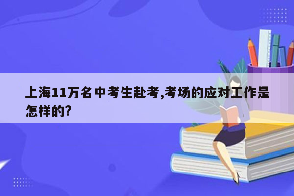 上海11万名中考生赴考,考场的应对工作是怎样的?