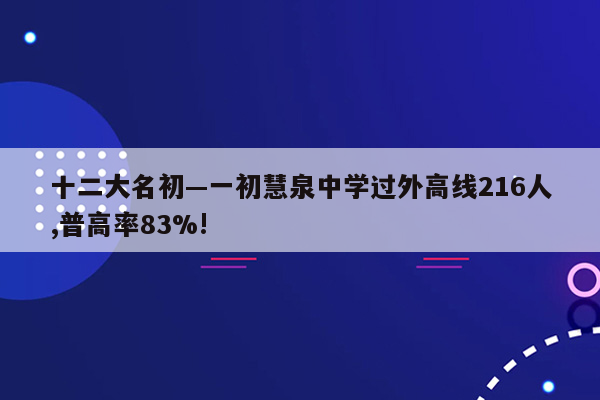 十二大名初—一初慧泉中学过外高线216人,普高率83%!