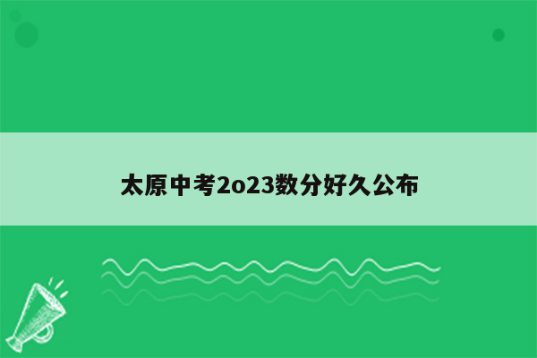 太原中考2o23数分好久公布