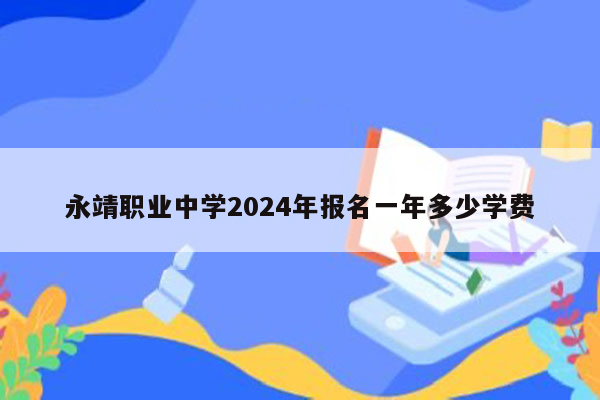 永靖职业中学2024年报名一年多少学费
