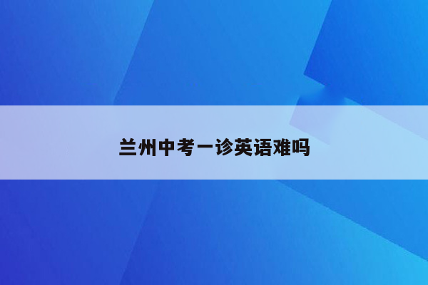 兰州中考一诊英语难吗