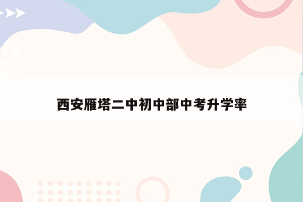 西安雁塔二中初中部中考升学率