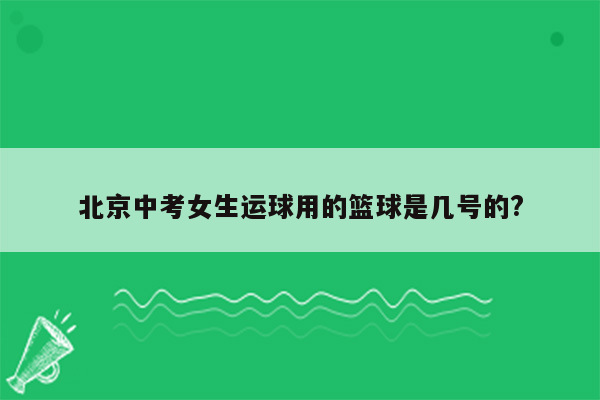 北京中考女生运球用的篮球是几号的?