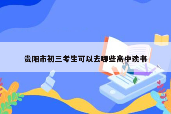 贵阳市初三考生可以去哪些高中读书