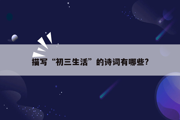 描写“初三生活”的诗词有哪些?