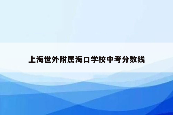 上海世外附属海口学校中考分数线