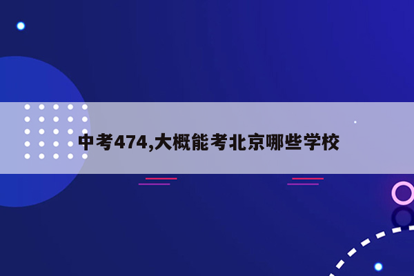 中考474,大概能考北京哪些学校