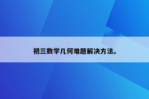 初三数学几何难题解决方法。