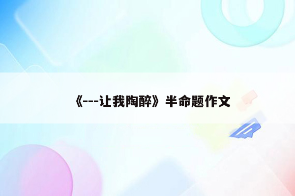 《---让我陶醉》半命题作文