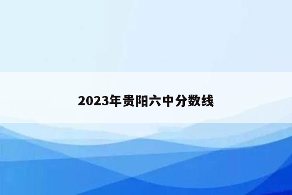2023年贵阳六中分数线