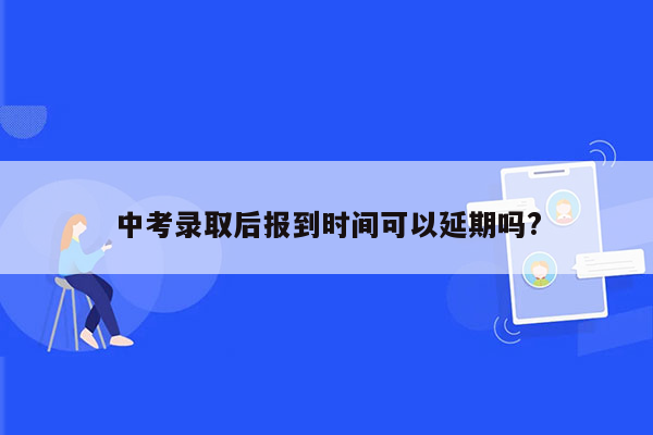 中考录取后报到时间可以延期吗?