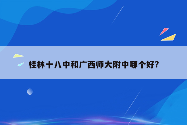 桂林十八中和广西师大附中哪个好?