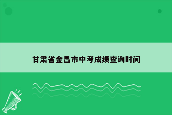 甘肃省金昌市中考成绩查询时间