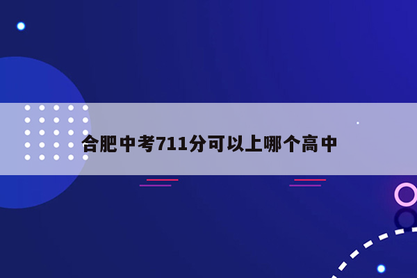 合肥中考711分可以上哪个高中