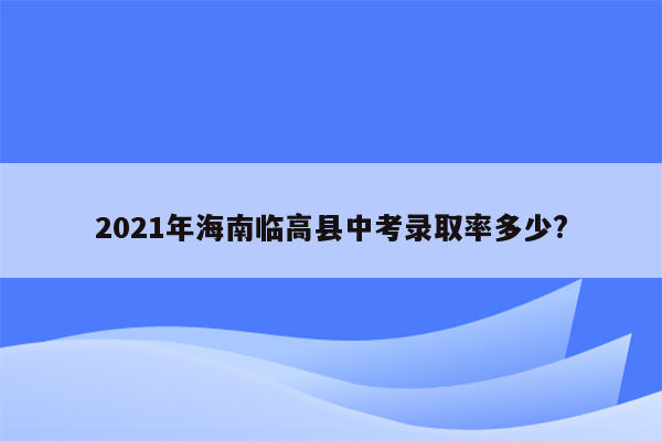 2021年海南临高县中考录取率多少?