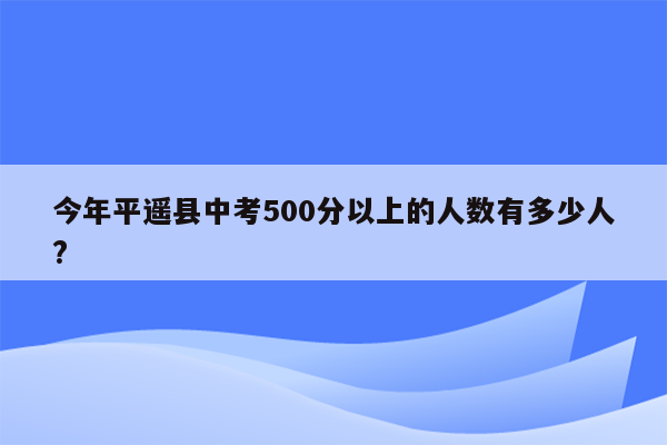 今年平遥县中考500分以上的人数有多少人?